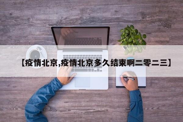 【疫情北京,疫情北京多久结束啊二零二三】