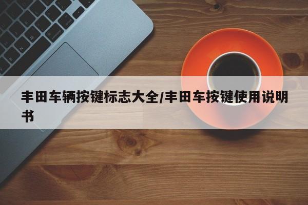丰田车辆按键标志大全/丰田车按键使用说明书