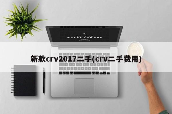 新款crv2017二手(crv二手费用)