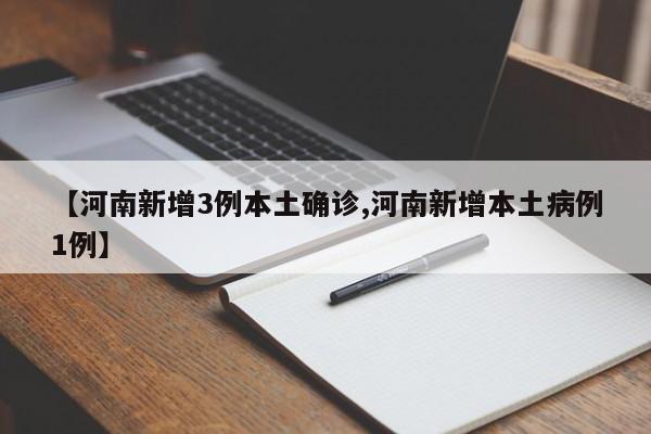 【河南新增3例本土确诊,河南新增本土病例1例】