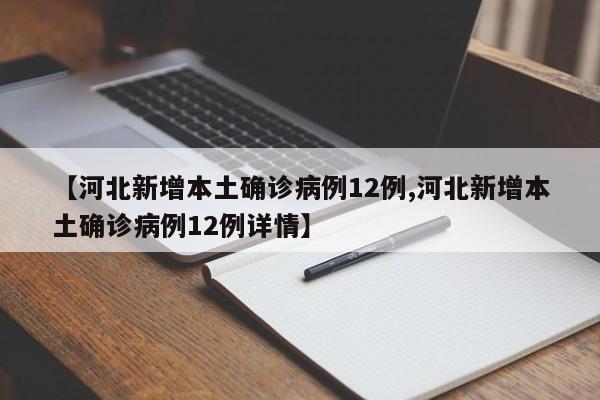 【河北新增本土确诊病例12例,河北新增本土确诊病例12例详情】