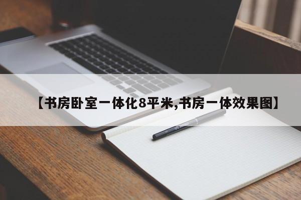 【书房卧室一体化8平米,书房一体效果图】