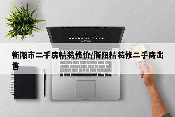 衡阳市二手房精装修价/衡阳精装修二手房出售