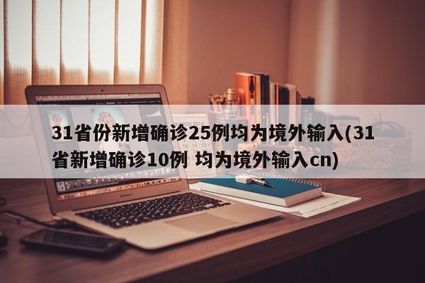 31省份新增确诊25例均为境外输入(31省新增确诊10例 均为境外输入cn)