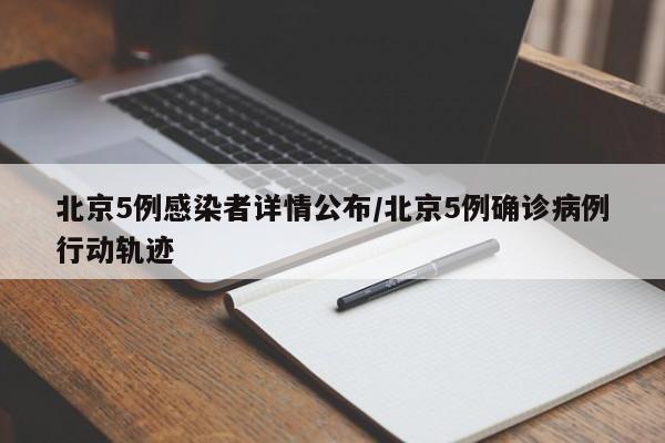 北京5例感染者详情公布/北京5例确诊病例行动轨迹