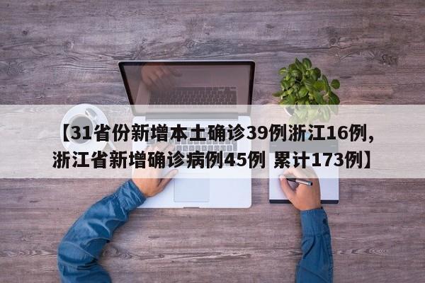 【31省份新增本土确诊39例浙江16例,浙江省新增确诊病例45例 累计173例】