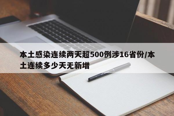 本土感染连续两天超500例涉16省份/本土连续多少天无新增