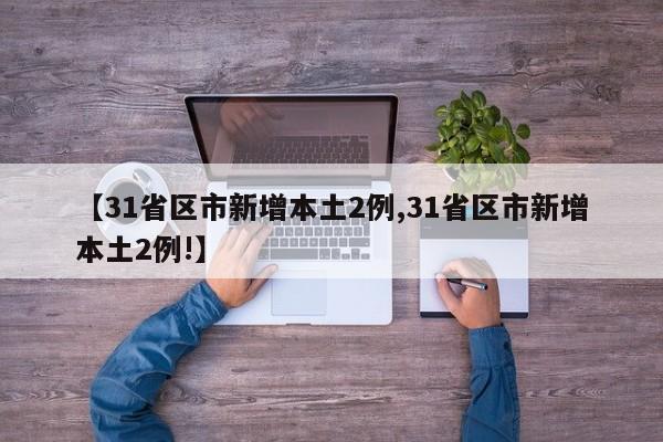 【31省区市新增本土2例,31省区市新增本土2例!】