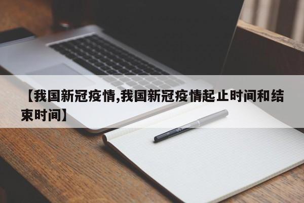 【我国新冠疫情,我国新冠疫情起止时间和结束时间】