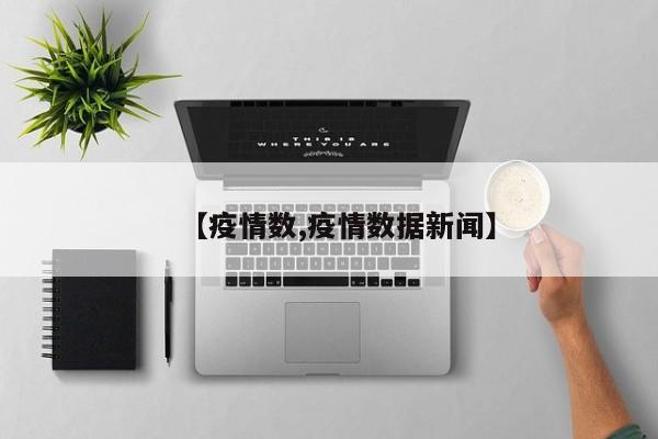 【疫情数,疫情数据新闻】