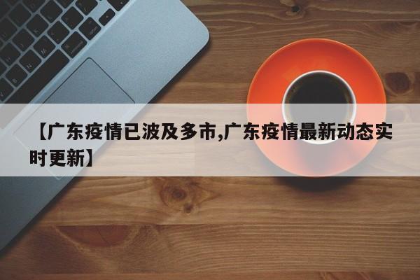 【广东疫情已波及多市,广东疫情最新动态实时更新】