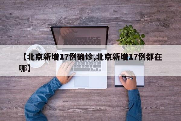 【北京新增17例确诊,北京新增17例都在哪】