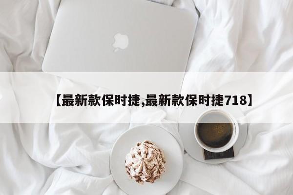 【最新款保时捷,最新款保时捷718】