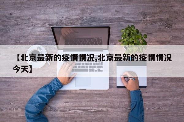 【北京最新的疫情情况,北京最新的疫情情况今天】