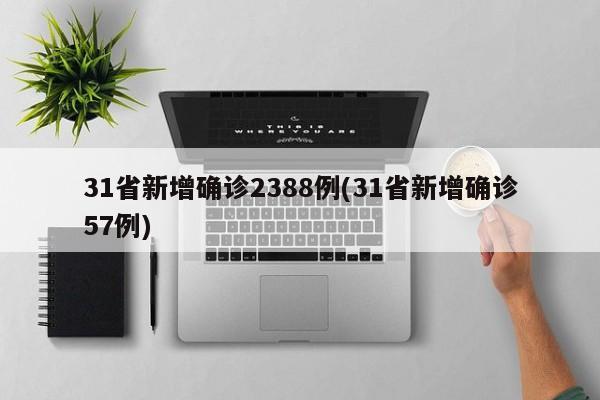 31省新增确诊2388例(31省新增确诊57例)