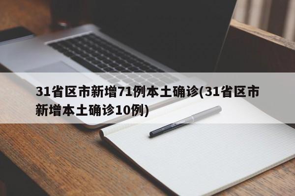 31省区市新增71例本土确诊(31省区市新增本土确诊10例)