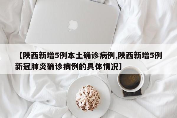 【陕西新增5例本土确诊病例,陕西新增5例新冠肺炎确诊病例的具体情况】