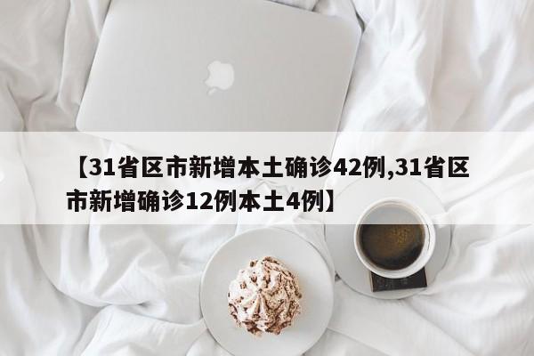 【31省区市新增本土确诊42例,31省区市新增确诊12例本土4例】