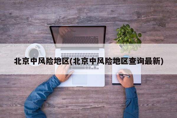 北京中风险地区(北京中风险地区查询最新)