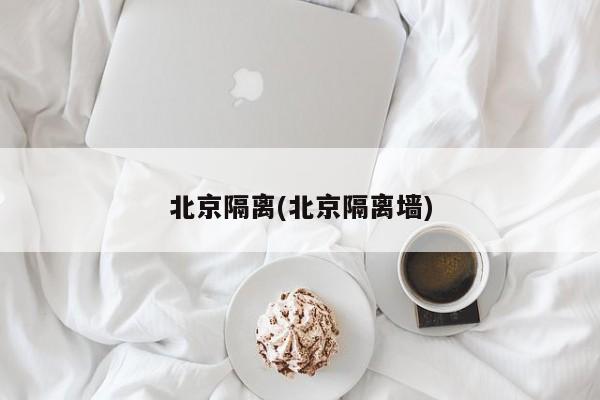 北京隔离(北京隔离墙)