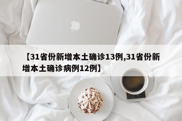 【31省份新增本土确诊13例,31省份新增本土确诊病例12例】