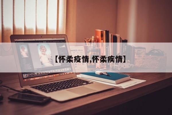 【怀柔疫情,怀柔疾情】