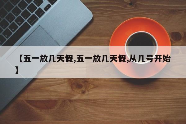 【五一放几天假,五一放几天假,从几号开始】