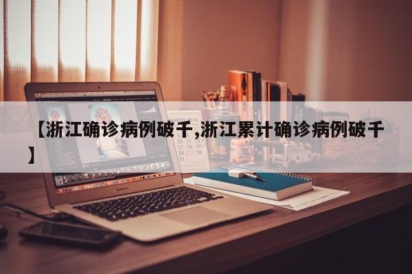 【浙江确诊病例破千,浙江累计确诊病例破千】
