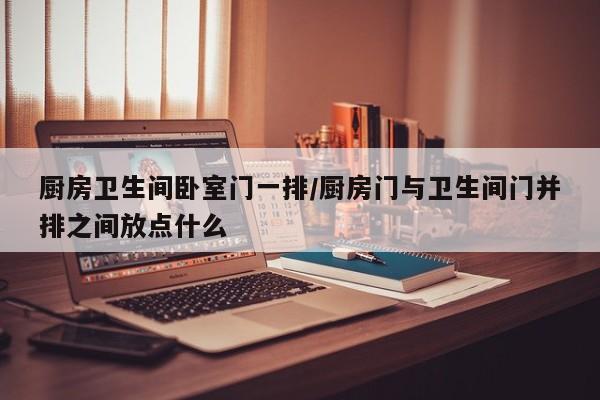 厨房卫生间卧室门一排/厨房门与卫生间门并排之间放点什么