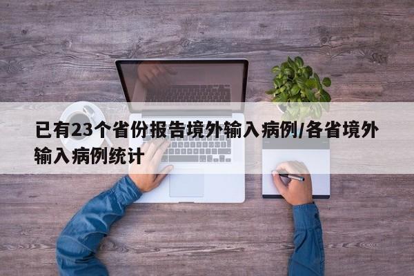 已有23个省份报告境外输入病例/各省境外输入病例统计