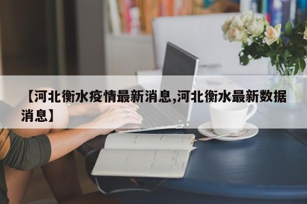 【河北衡水疫情最新消息,河北衡水最新数据消息】