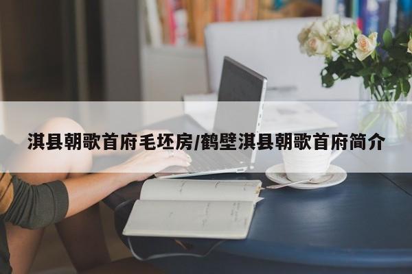 淇县朝歌首府毛坯房/鹤壁淇县朝歌首府简介