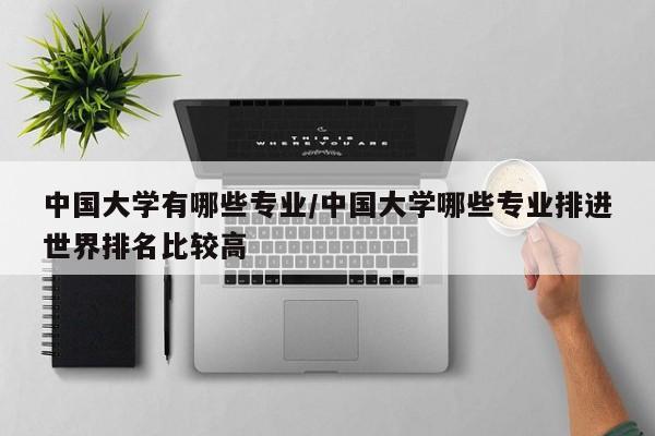 中国大学有哪些专业/中国大学哪些专业排进世界排名比较高
