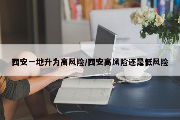 西安一地升为高风险/西安高风险还是低风险