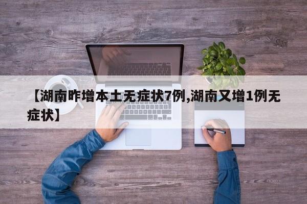 【湖南昨增本土无症状7例,湖南又增1例无症状】
