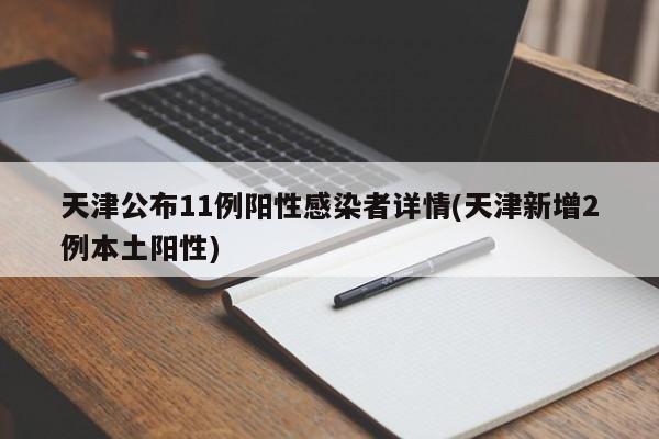 天津公布11例阳性感染者详情(天津新增2例本土阳性)