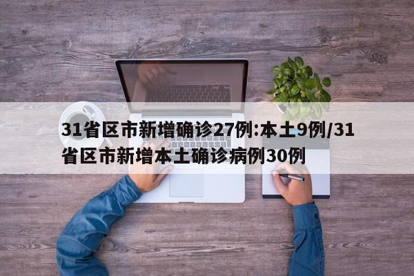 31省区市新增确诊27例:本土9例/31省区市新增本土确诊病例30例