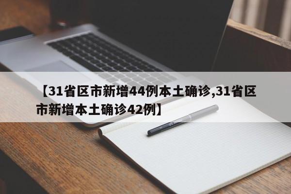 【31省区市新增44例本土确诊,31省区市新增本土确诊42例】