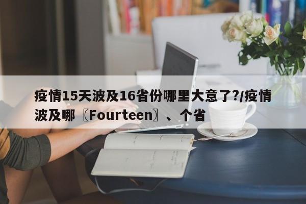疫情15天波及16省份哪里大意了?/疫情波及哪〖Fourteen〗、个省