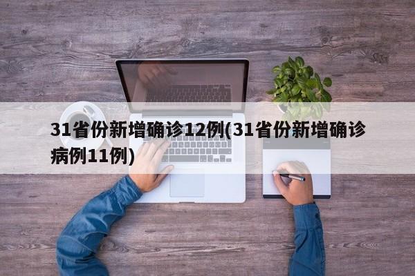 31省份新增确诊12例(31省份新增确诊病例11例)