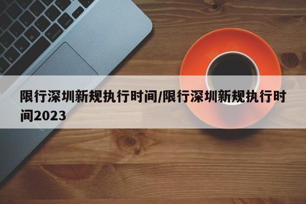 限行深圳新规执行时间/限行深圳新规执行时间2023