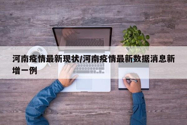 河南疫情最新现状/河南疫情最新数据消息新增一例
