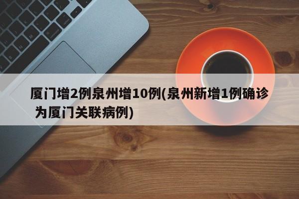厦门增2例泉州增10例(泉州新增1例确诊 为厦门关联病例)