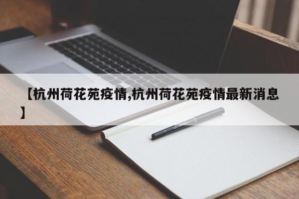 【杭州荷花苑疫情,杭州荷花苑疫情最新消息】