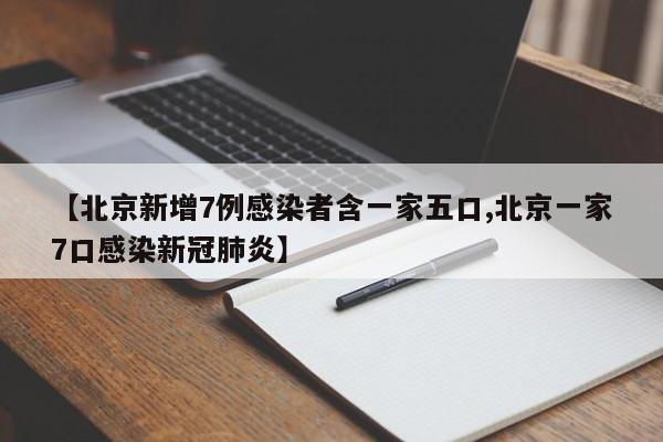 【北京新增7例感染者含一家五口,北京一家7口感染新冠肺炎】