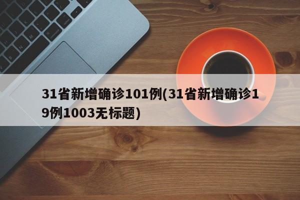 31省新增确诊101例(31省新增确诊19例1003无标题)