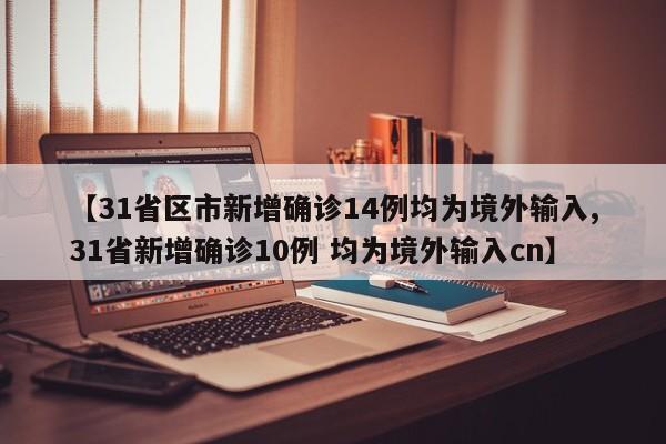 【31省区市新增确诊14例均为境外输入,31省新增确诊10例 均为境外输入cn】