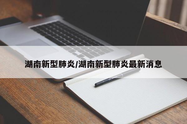 湖南新型肺炎/湖南新型肺炎最新消息