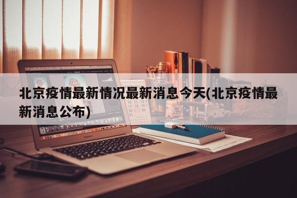 北京疫情最新情况最新消息今天(北京疫情最新消息公布)