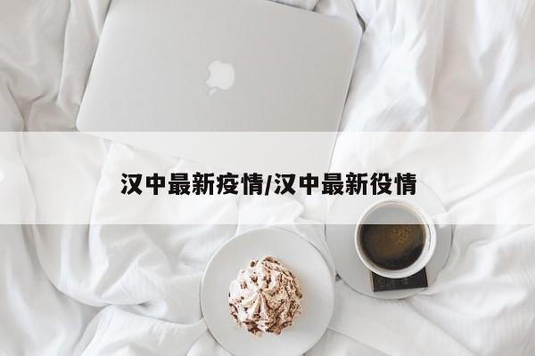 汉中最新疫情/汉中最新役情